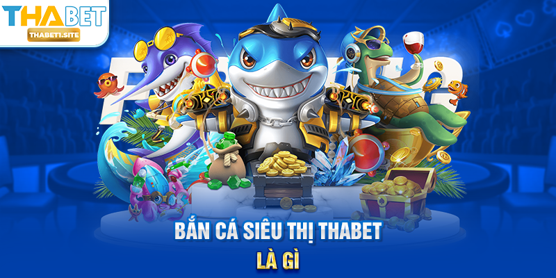 Bắn Cá Siêu Thị THABET – Trải Nghiệm Giải Trí Và Săn Thưởng Đỉnh Cao Tại THABET 1 Bắn Cá Siêu Thị THABET là gì?