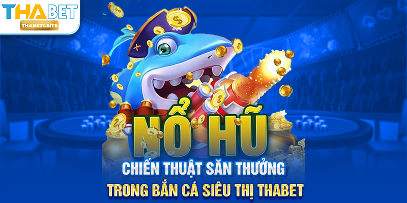 Bắn Cá Siêu Thị THABET – Trải Nghiệm Giải Trí Và Săn Thưởng Đỉnh Cao Tại THABET 2 Chiến thuật săn thưởng trong Bắn Cá Siêu Thị THABET