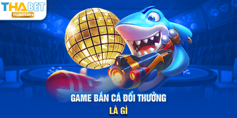Game Bắn Cá Đổi Thưởng – Trải Nghiệm Giải Trí Sôi Động Và Hấp Dẫn Tại THABET 1 Game Bắn Cá Đổi Thưởng là gì?
