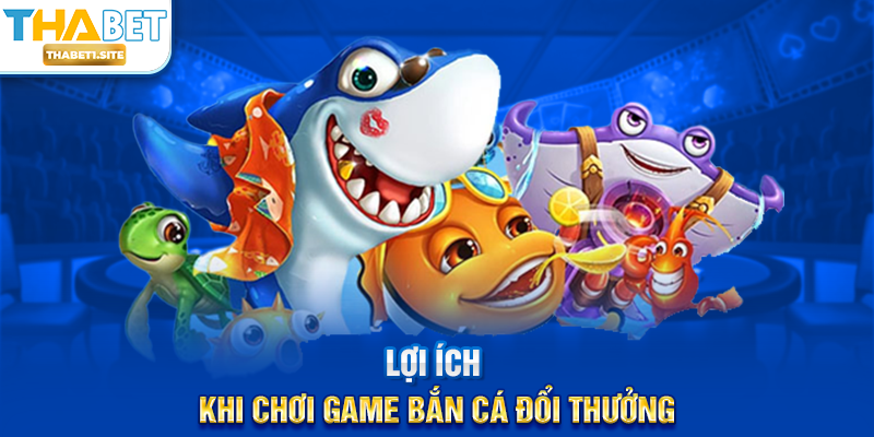 Game Bắn Cá Đổi Thưởng – Trải Nghiệm Giải Trí Sôi Động Và Hấp Dẫn Tại THABET 3 Lợi ích khi chơi Game Bắn Cá Đổi Thưởng