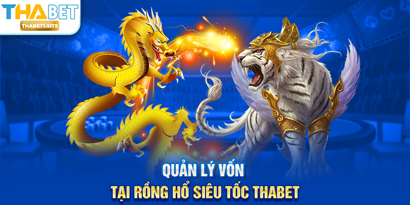 Rồng Hổ Siêu Tốc THABET – Trải Nghiệm Casino Nhanh Chóng và Hấp Dẫn Tại THABET 2 Quản lý vốn tại Rồng Hổ Siêu Tốc THABET
