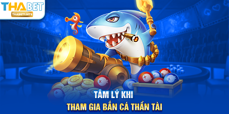 Bắn Cá Thần Tài – Siêu Phẩm Săn Thưởng May Mắn Tại THABET 3 Tâm lý khi tham gia Bắn Cá Thần Tài